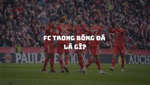FC trong bóng đá là gì? Cách đặt tên một câu lạc bộ bóng đá