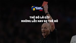 Thẻ đỏ trong bóng đá là gì? Các lỗi thường bị phạt thẻ đỏ
