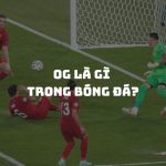 OG là gì trong bóng đá? Nguyên nhân và tác động của phản lưới nhà tới trận đấu